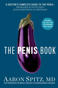 Title: The Penis Book: A Doctor's Complete Guide to the Penis--From Size to Function and Everything in Between, Author: Aaron Spitz M.D.