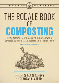 Title: The Rodale Book of Composting, Newly Revised and Updated: Simple Methods to Improve Your Soil, Recycle Waste, Grow Healthier Plants, and Create an Earth-Friendly Garden, Author: Grace Gershuny