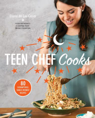 Title: Teen Chef Cooks: 80 Scrumptious, Family-Friendly Recipes: A Cookbook, Author: Eliana de Las Casas