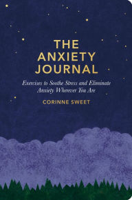 Title: The Anxiety Journal: Exercises to Soothe Stress and Eliminate Anxiety Wherever You Are : A Guided Journal, Author: Corinne Sweet