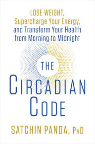 The Circadian Code: Lose Weight, Supercharge Your Energy, and Transform Your Health from Morning to Midnight