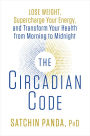 The Circadian Code: Lose Weight, Supercharge Your Energy, and Transform Your Health from Morning to Midnight