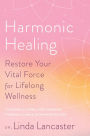 Harmonic Healing: Restore Your Vital Force for Lifelong Wellness