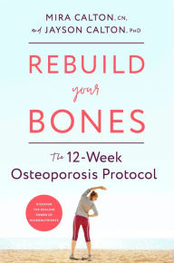 Title: Rebuild Your Bones: The 12-Week Osteoporosis Protocol, Author: Mira Calton CN