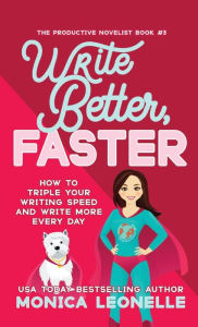 Title: Write Better, Faster: How To Triple Your Writing Speed and Write More Every Day (Growth Hacking For Storytellers #1):, Author: Monica Leonelle