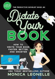 Title: Dictate Your Book Large Print: How To Write Your Book Faster, Better, and Smarter, Author: Monica Leonelle