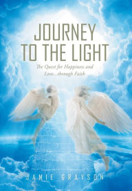 Title: Journey to the Light: The Quest for Happiness and Love. . . through Faith, Author: Jamie Grayson