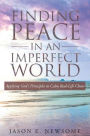 Finding Peace In An Imperfect World: Applying God's Principles to Calm Real-Life Chaos
