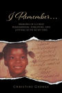 I Remember: Memoirs Of A Child Remembering, Forgiving,and Letting Go To Be Free