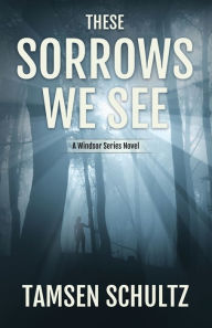 Title: These Sorrows We See: Windsor Series, Book 2, Author: Tamsen Schultz