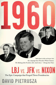 Title: 1960: LBJ vs. JFK vs. Nixon-The Epic Campaign That Forged Three Presidencies, Author: David Pietrusza