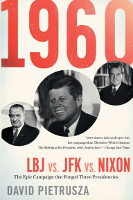 Title: 1960: LBJ vs. JFK vs. Nixon-The Epic Campaign That Forged Three Presidencies, Author: David Pietrusza
