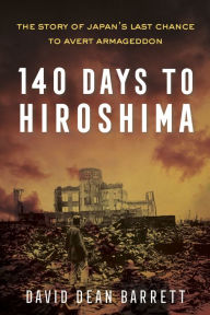 Title: 140 Days to Hiroshima: The Story of Japan's Last Chance to Avert Armageddon, Author: David Dean Barrett