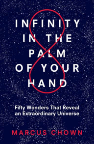 Title: Infinity in the Palm of Your Hand: Fifty Wonders That Reveal an Extraordinary Universe, Author: Marcus Chown