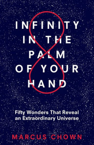 Title: Infinity in the Palm of Your Hand: Fifty Wonders That Reveal an Extraordinary Universe, Author: Marcus Chown