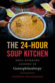 Title: The 24-Hour Soup Kitchen: Soul-Stirring Lessons in Gastrophilanthropy, Author: Stephen Henderson