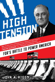 Title: High Tension: FDR's Battle to Power America, Author: John A. Riggs