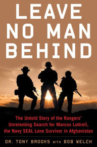 Title: Leave No Man Behind: The Untold Story of the Rangers' Unrelenting Search for Marcus Luttrell, the Navy SEAL Lone Survivor in Afghanistan, Author: Tony Brooks