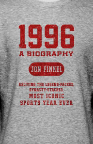 Title: 1996: A Biography - Reliving the Legend-Packed, Dynasty-Stacked, Most Iconic Sports Year Ever, Author: Jon Finkel