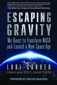 Title: Escaping Gravity: My Quest to Transform NASA and Launch a New Space Age, Author: Lori Garver