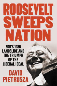 Title: Roosevelt Sweeps Nation: FDR's 1936 Landslide and the Triumph of the Liberal Ideal, Author: David Pietrusza