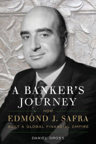 Title: A Banker's Journey: How Edmond J. Safra Built a Global Financial Empire, Author: Daniel Gross