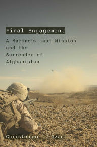Title: Final Engagement: A Marine's Last Mission and the Order to Abandon Afghanistan, Author: Christopher L. Izant