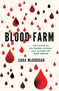 Title: Blood Farm: The Explosive Big Pharma Scandal that Altered the AIDS Crisis, Author: Cara McGoogan