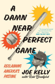Title: A Damn Near Perfect Game: Reclaiming America's Pastime, Author: Joe Kelly