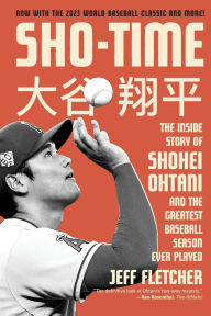 Title: Sho-Time: The Inside Story of Shohei Ohtani and the Greatest Baseball Season Ever Played, Author: Jeff Fletcher