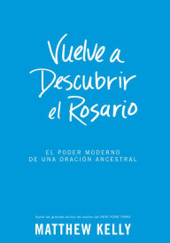 Title: Vuelve a Descubrir el Rosario: El Poder Moderno De Una Oración Ancestral, Author: Matthew Kelly