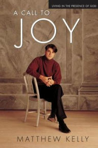 Title: A Call to Joy: Living in the Presence of God (New Edition), Author: Matthew Kelly