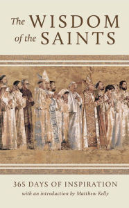 Title: The Wisdom of the Saints: 365 Days of Inspiration, Author: Matthew Kelly