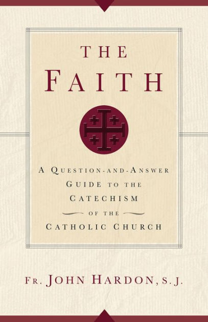 The Faith: A Question-and-Answer Guide To The Catechism Of The Catholic ...