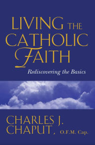 Title: Living the Catholic Faith: Rediscovering the Basics, Author: Charles J. Chaput O.F.M. Cap.