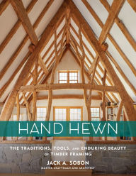 Title: Hand Hewn: The Traditions, Tools, and Enduring Beauty of Timber Framing, Author: Jack A. Sobon