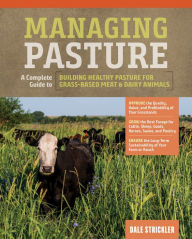 Title: Managing Pasture: A Complete Guide to Building Healthy Pasture for Grass-Based Meat & Dairy Animals, Author: Dale Strickler