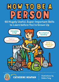 Title: How to Be a Person: 65 Hugely Useful, Super-Important Skills to Learn before You're Grown Up, Author: Catherine Newman