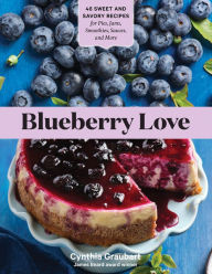 Title: Blueberry Love: 46 Sweet and Savory Recipes for Pies, Jams, Smoothies, Sauces, and More, Author: Cynthia Graubart