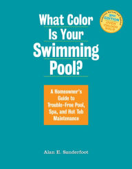 Title: What Color Is Your Swimming Pool?: A Homeowner's Guide to Trouble-Free Pool, Spa, and Hot Tub Maintenance, Author: Alan Sanderfoot