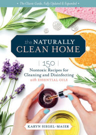 Title: The Naturally Clean Home, 3rd Edition: 150 Nontoxic Recipes for Cleaning and Disinfecting with Essential Oils, Author: Karyn Siegel-Maier