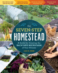 Title: The Seven-Step Homestead: A Guide for Creating the Backyard Microfarm of Your Dreams, Author: Leah M. Webb