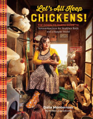 Title: Let's All Keep Chickens!: The Down-to-Earth Guide, with Natural Practices for Healthier Birds and a Happier World, Author: Dalia Monterroso