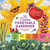 Title: The Creative Vegetable Gardener: 60 Ways to Cultivate Joy, Playfulness, and Beauty along with a Bounty of Food, Author: Kelly Smith Trimble