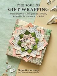 Title: The Soul of Gift Wrapping: Creative Techniques for Expressing Gratitude, Inspired by the Japanese Art of Giving, Author: Megumi Lorna Inouye