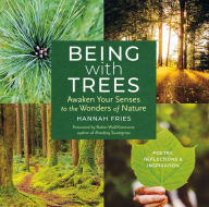 Title: Being with Trees: Awaken Your Senses to the Wonders of Nature; Poetry, Reflections & Inspiration, Author: Hannah Fries