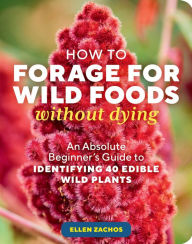 Title: How to Forage for Wild Foods without Dying: An Absolute Beginner's Guide to Identifying 40 Edible Wild Plants, Author: Ellen Zachos
