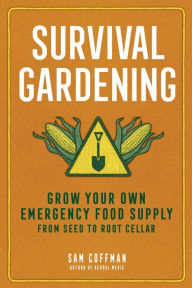 Title: Survival Gardening: Grow Your Own Emergency Food Supply, from Seed to Root Cellar, Author: Sam Coffman