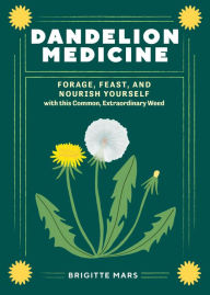 Title: Dandelion Medicine, 2nd Edition: Forage, Feast, and Nourish Yourself with This Extraordinary Weed, Author: Brigitte Mars