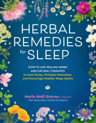 Title: Herbal Remedies for Sleep: How to Use Healing Herbs and Natural Therapies to Ease Stress, Promote Relaxation, and Encourage Healthy Sleep Habits, Author: Maria Noel Groves